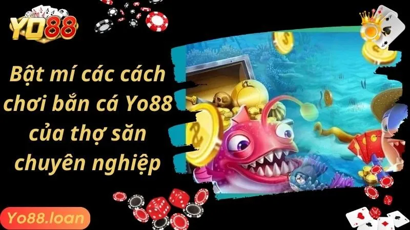 Bật mí các cách chơi bắn cá Yo88 của thợ săn chuyên nghiệp