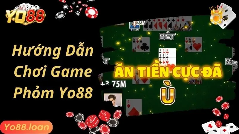 Hướng dẫn cược thủ chơi Phỏm Yo88 dễ dàng và nhanh chóng